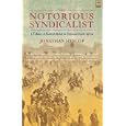  The Notorious Syndicalist: J.T. Bain: A Scottish Rebel in Colonial South Africa  by Jonathan Hyslop