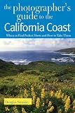 The Photographer's Guide to the California Coast: Where to Find Perfect Shots and How to Take Them