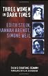 Three Women in Dark Times: Edith Stein, Hannah Arendt, Simone Weil