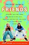 The Girls` Guide to Friends: Straight Talk for Teens on Making Close Pals, Creating Lasting Ties, and Being an All-Around Great Friend
