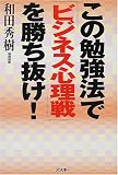 この勉強法で「ビジネス心理戦」を勝ち抜け!