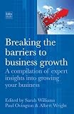 Breaking the Barriers to Business Growth: A Compilation of Expert Insights Into Growing Your Business