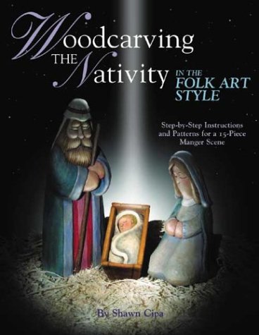 Woodcarving the Nativity in the Folk Art Style: Step-by-Step Instructions and Patterns for a 15-Piece Manger Scene
