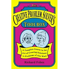 Creative Problem Solver's Toolbox: A Complete Course in the Art of Creating Solutions to Problems of Any Kind