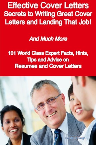 Effective Cover Letters - Secrets to Writing Great Cover Letters and Landing That Job! - And Much More - 101 World Class Expert Facts, Hints, Tips and Advice on Resumes and Cover Letters