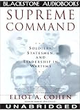 Supreme Command: Soldiers, Statesmen, and Leadership in Wartime