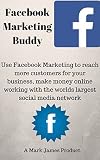 Facebook Marketing Buddy Use Facebook Marketing to reach more customers for your business, make money online working with the world’s largest social media network. (English Edition)