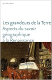 Les grandeurs de la Terre : Aspects du savoir g�ographique � la Rennaissance