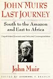 John Muir's Last Journey South to the Amazon and East to Africa: South to the Amazon and East to Africa: Unpublished Journ...