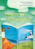Learn to Remember: Practical Techniques and Exercises to Improve Your Memory