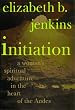 Initiation: A Woman's Spiritual Adventure in the Heart of the Andes