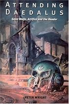 Attending Daedalus: Gene Wolfe, Artifice and the Reader (Liverpool Science Fiction Texts and Studies)