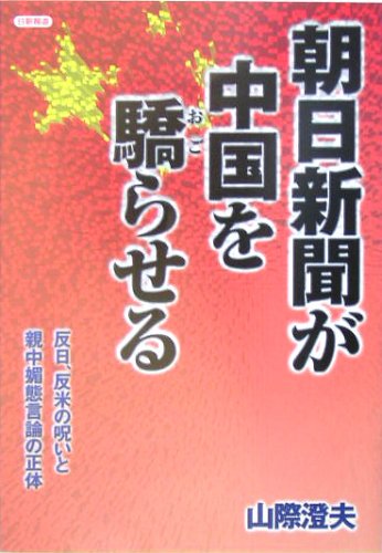 朝日新聞が中国を驕らせる―反日、反米の呪いと親中媚態言論の正体