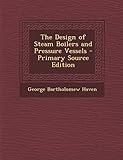 The Design of Steam Boilers and Pressure Vessels - Primary Source Edition