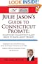 Julie Jason's Guide to Connecticut Probate: What Every Connecticut Family Needs to Know About Probate