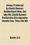 Songs Produced by David Banner: Rubberband Man, Get Like Me, David Banner Production Discography, Shawty Say, They Like Me-