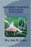 Dog Agility Equipment Construction Instructions: YOU! Can Build Practical Training Obstacles