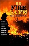 Be Fire Safe: How to Avoid Fire, Reduce Loss, and Recover from Insurance If You Have a Fire