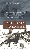Last Train to Paradise: Henry Flagler and the Spectacular Rise and Fall of the Railroad that Crossed an Ocean