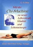 Mit der Chi-Machine zu neuer Lebenskraft, Vitalit&auml;t und Lebensenergie - G&uuml;nter Albert Ulmer