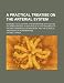 A Practical Treatise on the Arterial System; Intended to Illustrate the Importance of Studying the Anastomoses, in Reference to the Rationale of the