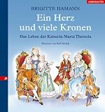 Ein Herz und viele Kronen: Das Leben der Kaiserin Maria Theresia