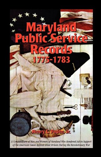 Maryland Public Service Records, 1775-1783: A Compendium of Men and Women of Maryland Who Rendered Aid in Support of the American Cause Against Great Britain During the Revolutionary War