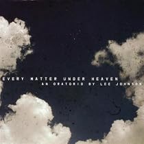 Every Matter Under Heaven - An Oratorio by Lee Johnson