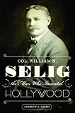Col. William N. Selig, the Man Who Invented Hollywood