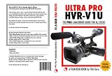 ULTRA PRO HVR-V1U - The Pro Camcorder Guide For All Users - DIGITAL VERSION