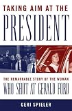 Taking Aim at the President: The Remarkable Story of the Woman Who Shot at Gerald Ford