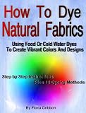 How to Dye Natural Fabrics Using Food Or Cold Water Dyes To Create Vibrant Colors And Designs: (Dye Fabric - Sew Silk)