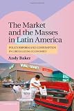 The Market and the Masses in Latin America: Policy Reform and Consumption in Liberalizing Economies (Cambridge Studies in Comparative Politics)