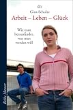 Arbeit - Leben - Gl�ck: Wie man herausfindet, was man werden will - Gina Schulze