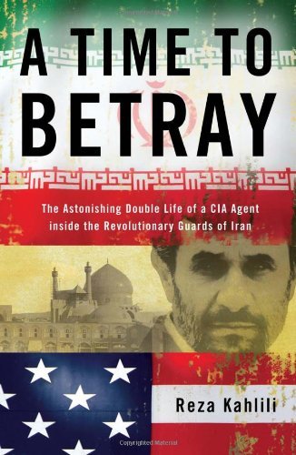 A Time to Betray The Astonishing Double Life of a CIA Agent Inside the Revolutionary Guards of Iran by Kahlili, Reza [Threshold,2010] (Hardcover)