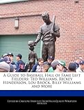 A Guide to Baseball Hall of Fame Left Fielders: Ted Williams, Rickey Henderson, Lou Brock, Billy Williams and More