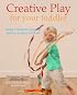Creative Play for Your Toddler: Steiner Waldorf Expertise and Toy Projects for 2 – 4s