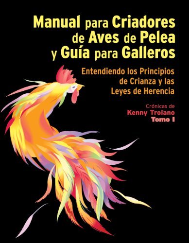Manual para Criadores de Aves de Pelea y Guía para Galleros - Entendiendo los Principios de Crianza y las Leyes de Herencia - Crónicas de Kenny Troiano - Tomo I