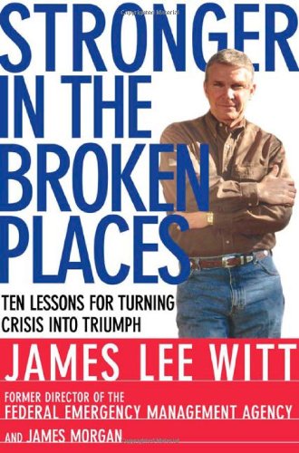 Stronger in the Broken Places: Nine Lessons for Turning Crisis into Triumph, by James Lee Witt, James Morgan Stronger in the Broken Places: Nine Lessons for Turning Crisis into Triumph, by James Lee Witt, James Morgan