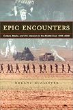 Epic Encounters : Culture, Media, and U.S. Interests in the Middle East since 1945 (American Crossroads) (American Crossroads)