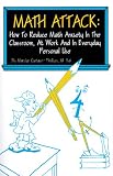 Math Attack: How to Reduce Math Anxiety In The Classroom, At Work and In Everyday Personal Use