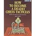 How to Become a Deadly Chess Tactician: Terrorize and Bewilder Your Chess Opponents!