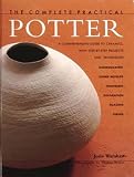 The Complete Practical Potter: A Comprehensive Guide to Ceramics, with Step-by-step Techniques and Projects