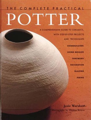 The Complete Practical Potter: A Comprehensive Guide to Ceramics, with Step-by-step Techniques and Projects