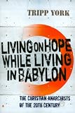 Living on hope while living in Babylon : the Christian Anarchists of the twentieth century