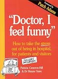 Doctor, I Feel Funny - How To Take The Stress Out Of Being In Hospital, for Patients and Visitors