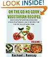 On The Go No Cook Vegetarian Recipes (Volume 1) (Easy Healthy and Delicious No Cook Vegetarian Lunch Recipes for the On the Go Non Cook)