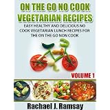 On The Go No Cook Vegetarian Recipes (Volume 1) (Easy Healthy and Delicious No Cook Vegetarian Lunch Recipes for the On the Go Non Cook) ~ Rachael J. Ramsay