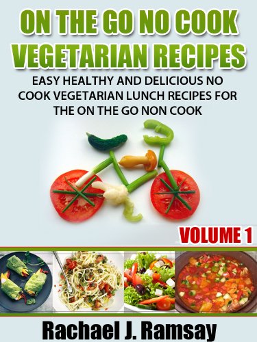 On The Go No Cook Vegetarian Recipes (Volume 1) (Easy Healthy and Delicious No Cook Vegetarian Lunch Recipes for the On the Go Non Cook)