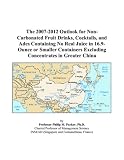 The 2007-2012 Outlook for Non-Carbonated Fruit Drinks, Cocktails, and Ades Containing No Real Juice in 16.9-Ounce or Smaller Containers Excluding Concentrates in Greater China